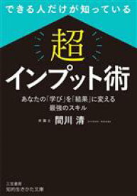【中古】 「超」インプット術　できる人だけが知っている あなたの「学び」を「結果」に変える最強のスキル 知的生きかた文庫／間川清(著者)