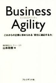 【中古】 Business　Agility これからの企業に求められる「変化に適応する力」／山本政樹(著者)