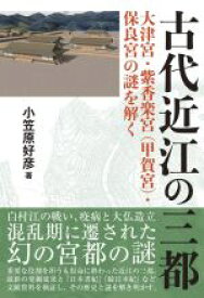 【中古】 古代近江の三都 大津宮・紫香楽宮（甲賀宮）・保良宮の謎を解く／小笠原好彦(著者)