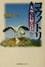 【中古】 コウノトリ大空に帰る日へ／加藤紀子(著者)