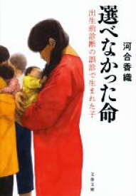 【中古】 選べなかった命 出生前診断の誤診で生まれた子 文春文庫／河合香織(著者)