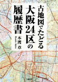 【中古】 古地図でたどる大阪24区の履歴書／本渡章(著者)