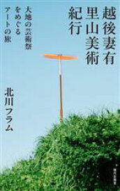 【中古】 越後妻有　里山美術紀行 大地の芸術祭をめぐるアートの旅／北川フラム(著者)