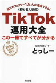 【中古】 TikTok運用大全　この1冊で全てが分かる 誰でもフォロワー1万人が達成できる！ 初心者大歓迎／とっしー(著者)
