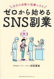 【中古】 ゼロから始めるSNS副業 自分の日常が仕事になる／河田美帆(著者)