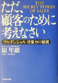 【中古】 ただ、顧客のために考えなさい プルデンシャル営業力の秘密／原年広(著者)