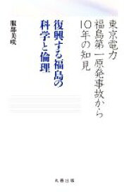 【中古】 復興する福島の科学と倫理 東京電力福島第一原発事故から10年の知見／服部美咲(著者)