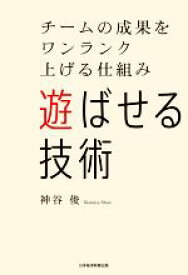 【中古】 遊ばせる技術 チームの成果をワンランク上げる仕組み／神谷俊(著者)