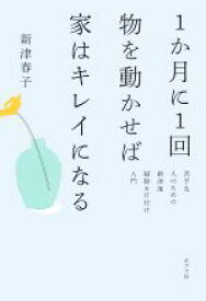 【中古】 1か月に1回物を動かせば家はキレイになる 苦手な人のための新津流掃除＆片付け入門／新津春子(著者)