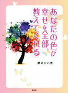 【中古】 あなたの色が幸せを全部教えてくれる／都外川八恵(著者)