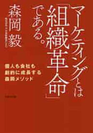 マーケティングとは「組織革命」である。　個人も会社も劇的に成長する森岡メソッド