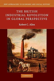 The British Industrial Revolution in Global Perspective (New Approaches to Economic and Social History) Allen， Robert C.