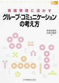 看護管理に活かすグループ・コミュニケーションの考え方(「看護管理」実践Guide) (看護管理実践guide) [単行本] 杉本 なおみ; 小井川 悦子