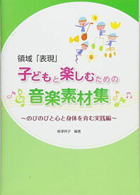 領域「表現」子どもと楽しむための音楽素材集: のびのびと心と身体を育む実践編