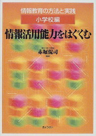 情報教育の方法と実践 小学校編 情報活用能力をはぐくむ 赤堀 侃司