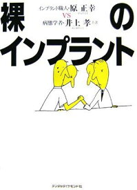 裸のインプラント―インプラント職人・原正幸vs病態学者・井上孝 孝， 井上; 正幸， 原