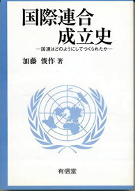 国際連合成立史: 国連はどのようにしてつくられたか