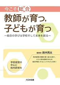 今こそ「総合」教師が育つ,子どもが育つ: −総合の学びは学校そして未来を創る−
