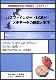 パスファインダ-・LCSH・メタデ-タの理解と実践: 図書館員のための主題検索ツ-ル作成ガイド 鹿島 みづき? 愛知淑徳大学図書館インターネット情報資源? 山口 純代; 小嶋 智美