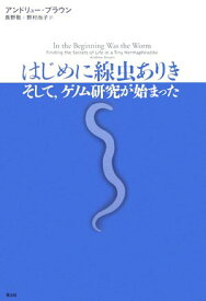 はじめに線虫ありき: そして、ゲノム研究が始まった アンドリュー ブラウン Brown，Andrew 敬， 長野; 尚子， 野村