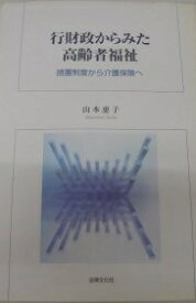 行財政からみた高齢者福祉-措置制度から介護保険へ 山本 恵子