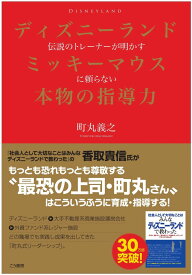 ディズニーランド伝説のトレーナーが明かす ミッキーマウスに頼らない本物の指導力 町丸 義之