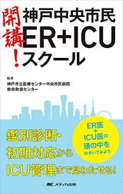 開講! 神戸中央市民ER+ICUスクール: ER医＋ICU医の頭の中をのぞいてみよう [単行本] 神戸市立医療センター中央市民病院 救命救急センター