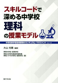 スキルコードで深める中学校理科の授業モデル (中学校新学習指導要領のカリキュラム・マネジメント) [単行本（ソフトカバー）] 大山 光晴? 秀明中学校・高等学校; 秀明大学学校教師学部附属秀明八千代中学校・高等学校