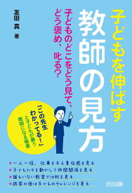 子どもを伸ばす教師の見方 子どものどこをどう見て、どう褒め、叱る? 「この先生わかってる! 」と子どもが慕う教師になる極意