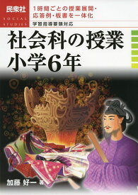 社会科の授業小学6年: 1時間ごとの授業展開・応答例・板書を一体化 学習指導要領対応