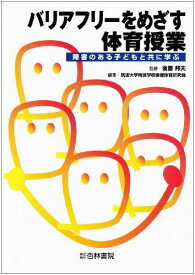 バリアフリーをめざす体育授業―障害のある子どもと共に学ぶ [単行本] 邦夫，後藤; 筑波大学附属学校保健体育研究会