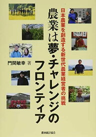 農業は夢・チャレンジのフロンティア―日本農業を創造する新世代農業経営者の挑戦 [単行本] 敏幸，門間