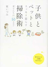 【中古】子供とペットとスッキリ暮らす 掃除術 東(ひがし)さんちのアイデア50全部見せ