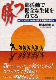 勝つ部活動で健全な生徒を育てる 中学校女子バレーボール部東海連覇の指導法／塚本哲也【3000円以上送料無料】