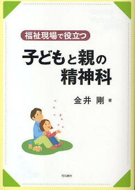 福祉現場で役立つ子どもと親の精神科／金井剛【3000円以上送料無料】