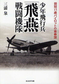 少年飛行兵「飛燕」戦闘機隊 弱冠15歳パイロットの青春譜／三浦泉【3000円以上送料無料】