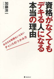 資格がなくてもデキる人になる本当の理由 おカネも時間もいらないチャンスのつかみ方／加藤洋一【3000円以上送料無料】