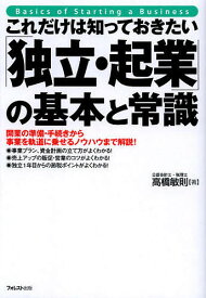 これだけは知っておきたい「独立・起業」の基本と常識 開業の準備・手続きから事業を軌道に乗せるノウハウまで解説!／高橋敏則【3000円以上送料無料】