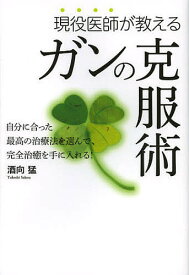 現役医師が教えるガンの克服術 自分に合った最高の治療法を選んで完全治癒を手に入れる!／酒向猛【3000円以上送料無料】