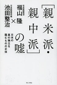 〈親米派・親中派〉の嘘 日本の真の独立を阻むものの正体／福山隆／池田整治【3000円以上送料無料】