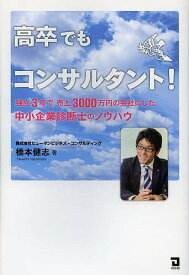 高卒でもコンサルタント! 独立3年で売上3000万円の会社にした中小企業診断士のノウハウ／橋本健志【3000円以上送料無料】