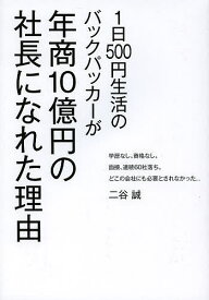 1日500円生活のバックパッカーが年商10億円の社長になれた理由 学歴なし。資格なし。面接、連続60社落ち。どこの会社にも必要とされなかった…／二谷誠【3000円以上送料無料】