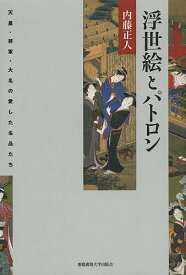 浮世絵とパトロン 天皇・将軍・大名の愛した名品たち／内藤正人【3000円以上送料無料】