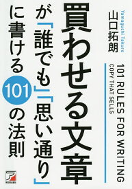 買わせる文章が「誰でも」「思い通り」に書ける101の法則／山口拓朗【3000円以上送料無料】