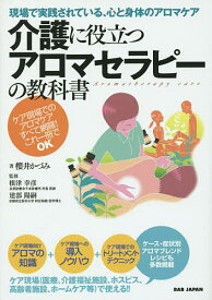 介護に役立つアロマセラピーの教科書 現場で実践されている、心と身体のアロマケア ケア現場でのアロマケアすべて網羅!これ一冊でOK／櫻井かづみ／根津幸彦／建部陽嗣【3000円以上送料無料】