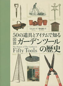 50の道具とアイテムで知る図説ガーデンツールの歴史／ビル・ローズ／柴田譲治【3000円以上送料無料】