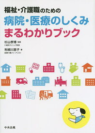 福祉・介護職のための病院・医療のしくみまるわかりブック／杉山孝博／利根川恵子【3000円以上送料無料】