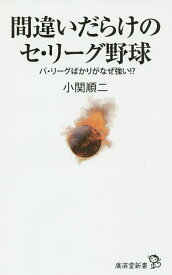 間違いだらけのセ・リーグ野球 パ・リーグばかりがなぜ強い!?／小関順二【3000円以上送料無料】