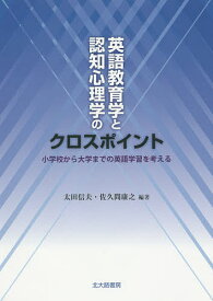 英語教育学と認知心理学のクロスポイント 小学校から大学までの英語学習を考える／太田信夫／佐久間康之【3000円以上送料無料】