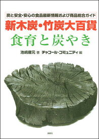 新木炭・竹炭大百貨「食育と炭やき」 炭と安全・安心の食品最新情報および商品総合ガイド／池嶋庸元／チャコール・コミュニティ【3000円以上送料無料】